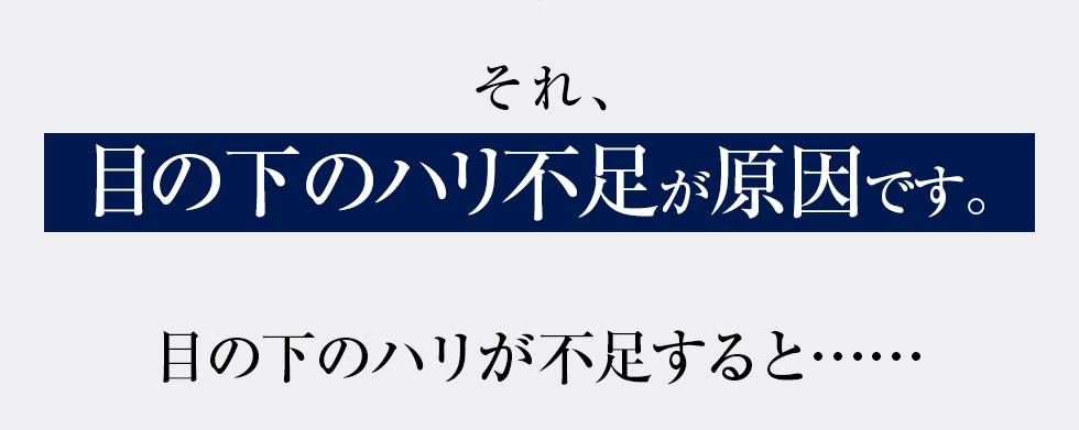 それ、「目の下のハリ不足」が原因です。目の下のハリが不足すると…